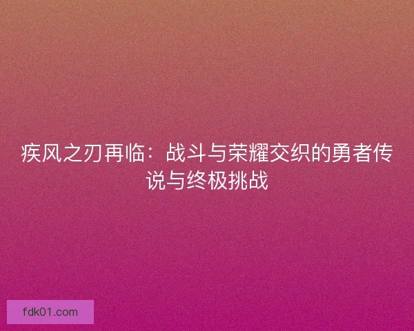 疾风之刃再临：战斗与荣耀交织的勇者传说与终极挑战