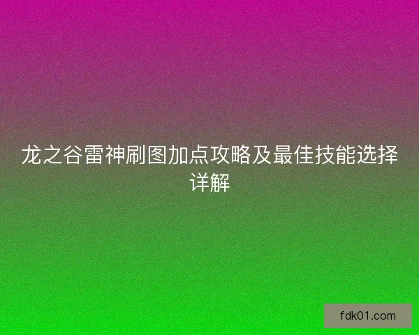 龙之谷雷神刷图加点攻略及最佳技能选择详解