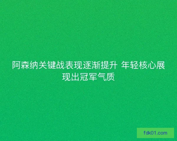 阿森纳关键战表现逐渐提升 年轻核心展现出冠军气质