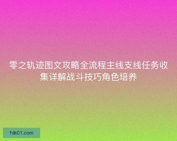 零之轨迹图文攻略全流程主线支线任务收集详解战斗技巧角色培养